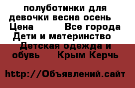 полуботинки для девочки весна-осень  › Цена ­ 400 - Все города Дети и материнство » Детская одежда и обувь   . Крым,Керчь